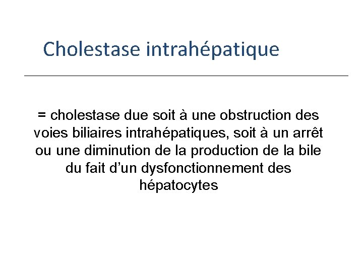 Cholestase intrahépatique = cholestase due soit à une obstruction des voies biliaires intrahépatiques, soit