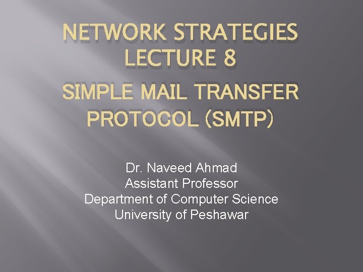 NETWORK STRATEGIES LECTURE 8 SIMPLE MAIL TRANSFER PROTOCOL (SMTP) Dr. Naveed Ahmad Assistant Professor