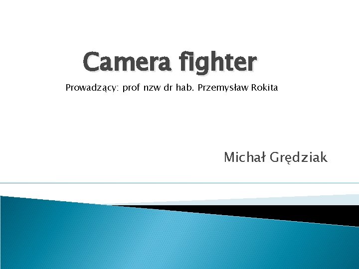 Camera fighter Prowadzący: prof nzw dr hab. Przemysław Rokita Michał Grędziak 