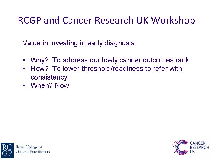 RCGP and Cancer Research UK Workshop Value in investing in early diagnosis: • Why?
