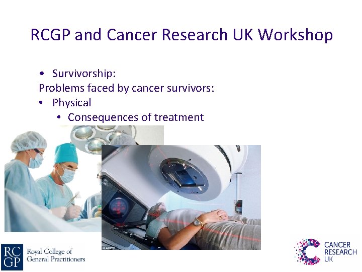 RCGP and Cancer Research UK Workshop • Survivorship: Problems faced by cancer survivors: •