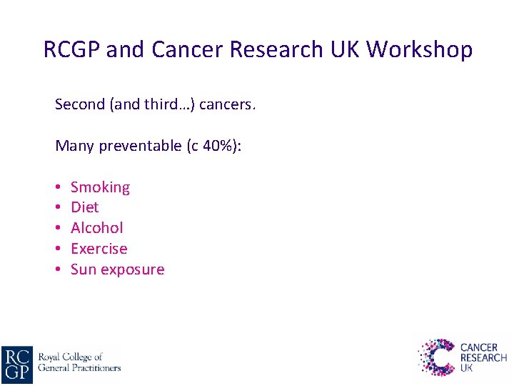 RCGP and Cancer Research UK Workshop Second (and third…) cancers. Many preventable (c 40%):