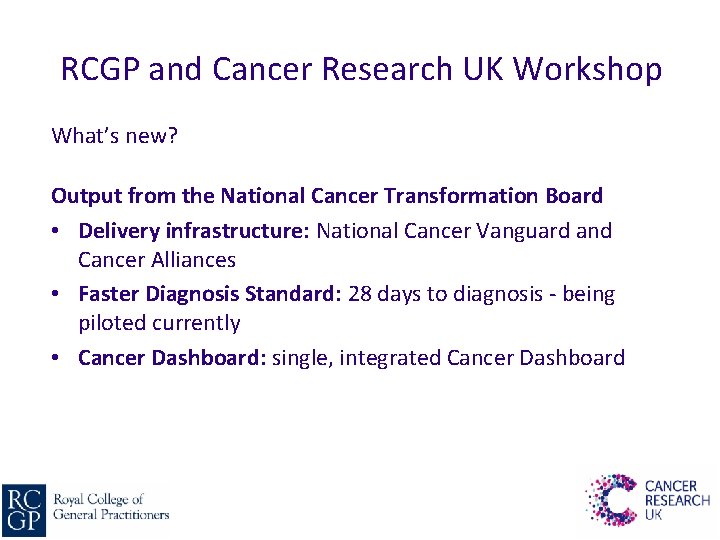 RCGP and Cancer Research UK Workshop What’s new? Output from the National Cancer Transformation