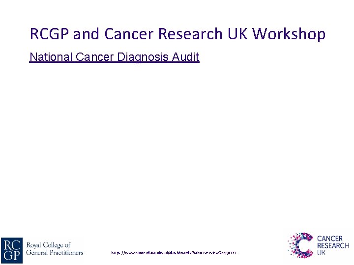 RCGP and Cancer Research UK Workshop National Cancer Diagnosis Audit https: //www. cancerdata. nhs.