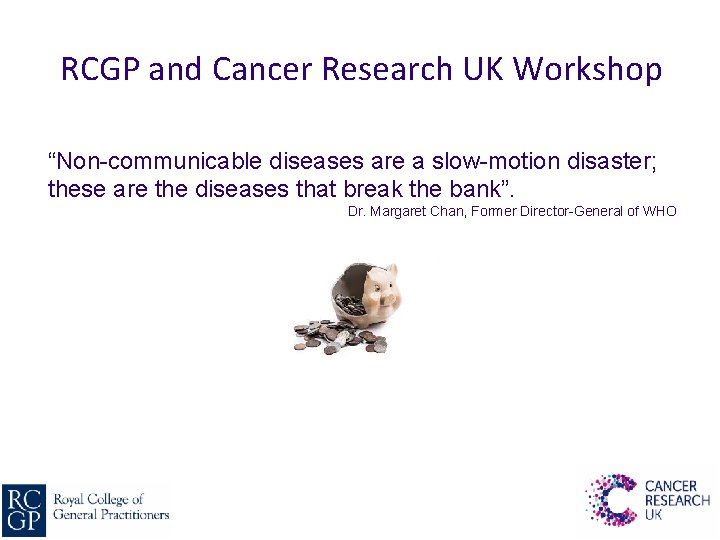 RCGP and Cancer Research UK Workshop “Non-communicable diseases are a slow-motion disaster; these are