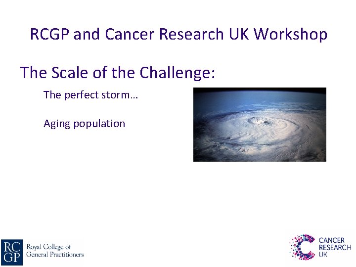 RCGP and Cancer Research UK Workshop The Scale of the Challenge: The perfect storm…