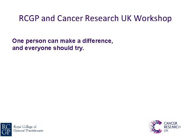 RCGP and Cancer Research UK Workshop One person can make a difference, and everyone