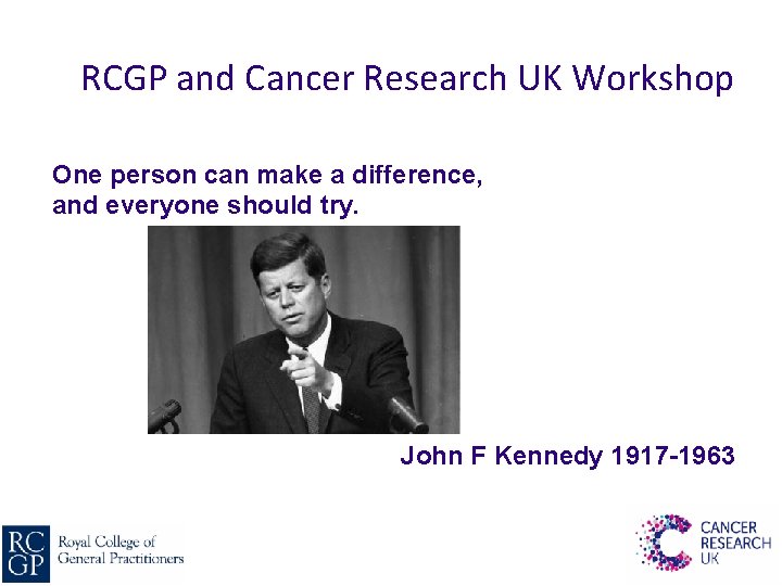 RCGP and Cancer Research UK Workshop One person can make a difference, and everyone