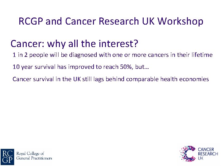 RCGP and Cancer Research UK Workshop Cancer: why all the interest? 1 in 2