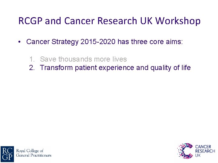 RCGP and Cancer Research UK Workshop • Cancer Strategy 2015 -2020 has three core