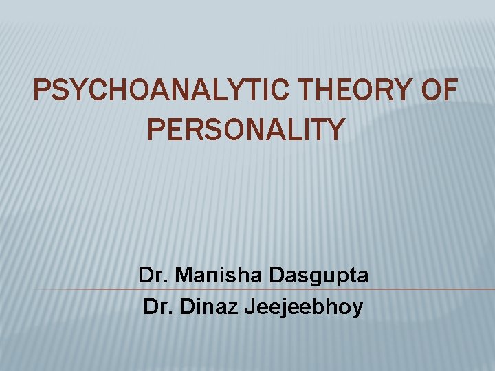 PSYCHOANALYTIC THEORY OF PERSONALITY Dr. Manisha Dasgupta Dr. Dinaz Jeejeebhoy 