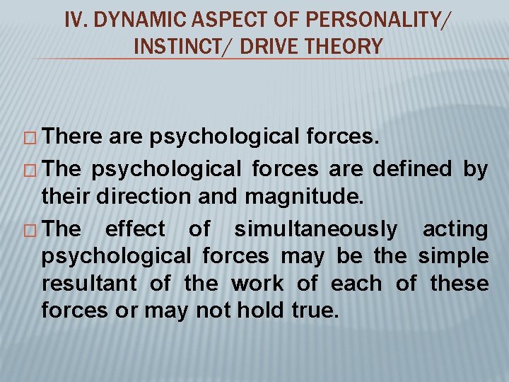 IV. DYNAMIC ASPECT OF PERSONALITY/ INSTINCT/ DRIVE THEORY � There are psychological forces. �