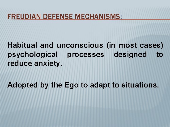 FREUDIAN DEFENSE MECHANISMS: Habitual and unconscious (in most cases) psychological processes designed to reduce