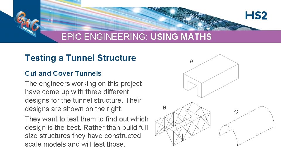 EPIC ENGINEERING: USING MATHS Testing a Tunnel Structure Cut and Cover Tunnels The engineers
