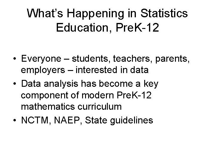 What’s Happening in Statistics Education, Pre. K-12 • Everyone – students, teachers, parents, employers What’s Happening in Statistics Education, Pre. K-12 • Everyone – students, teachers, parents, employers