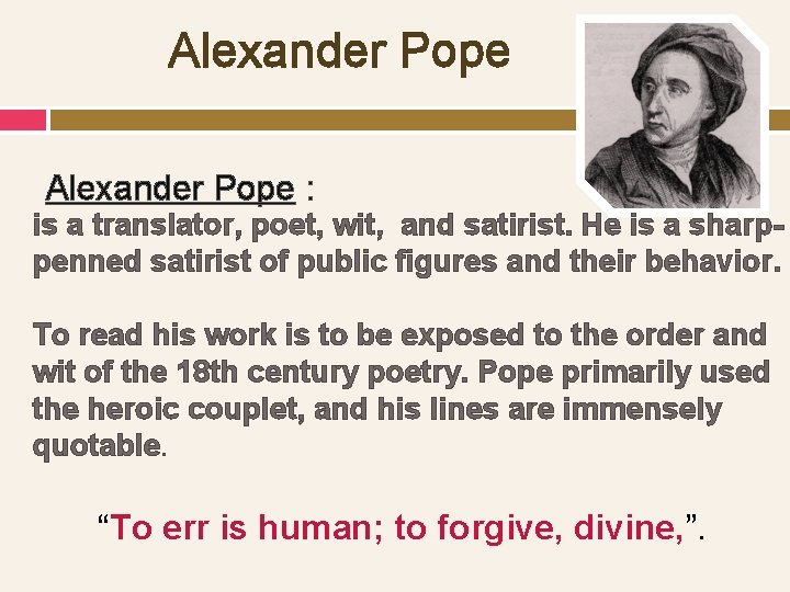 Alexander Pope : is a translator, poet, wit, and satirist. He is a sharppenned