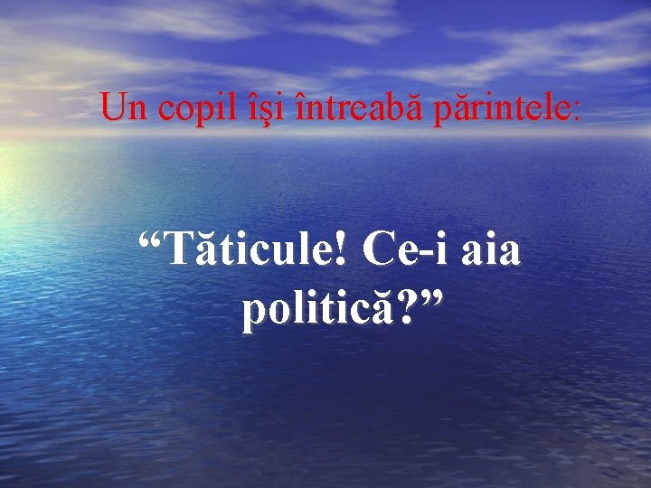 Un copil îşi întreabă părintele: “Tăticule! Ce-i aia politică? ” 