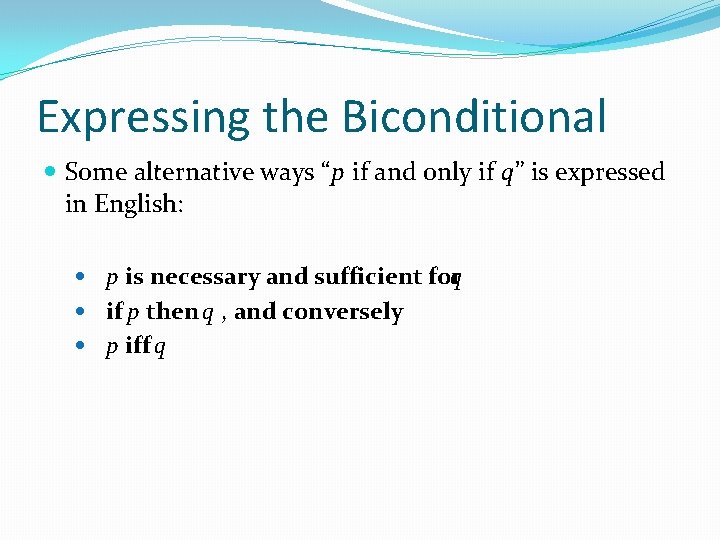 Expressing the Biconditional Some alternative ways “p if and only if q” is expressed