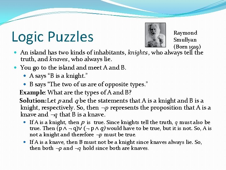 Logic Puzzles Raymond Smullyan (Born 1919) An island has two kinds of inhabitants, knights,