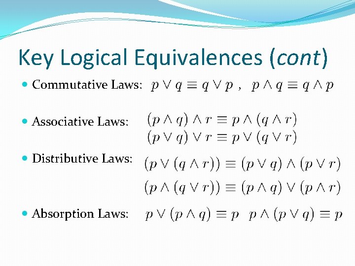 Key Logical Equivalences (cont) Commutative Laws: Associative Laws: Distributive Laws: Absorption Laws: , 