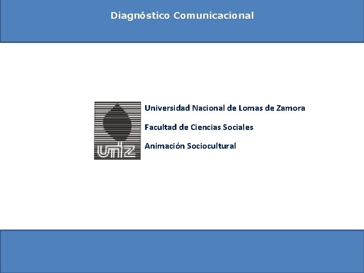 Diagnóstico Comunicacional Universidad Nacional de Lomas de Zamora Facultad de Ciencias Sociales Animación Sociocultural