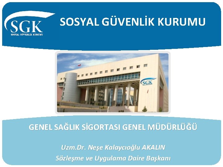 SOSYAL GÜVENLİK KURUMU GENEL SAĞLIK SİGORTASI GENEL MÜDÜRLÜĞÜ Uzm. Dr. Neşe Kalaycıoğlu AKALIN Sözleşme