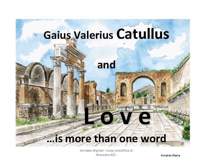 Gaius Valerius Catullus and Love …is more than one word Arnaldo Mariani - Liceo