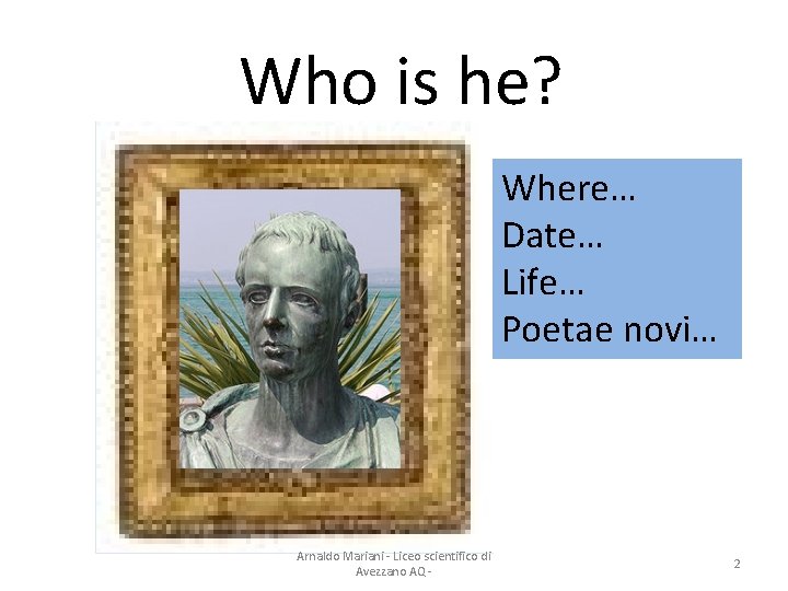 Who is he? Where… Date… Life… Poetae novi… Arnaldo Mariani - Liceo scientifico di