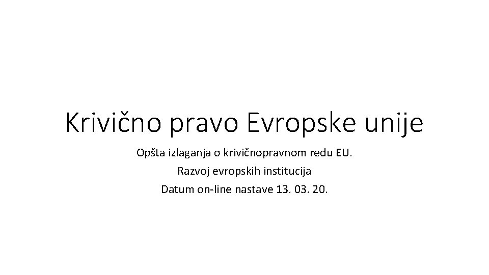 Krivično pravo Evropske unije Opšta izlaganja o krivičnopravnom redu EU. Razvoj evropskih institucija Datum