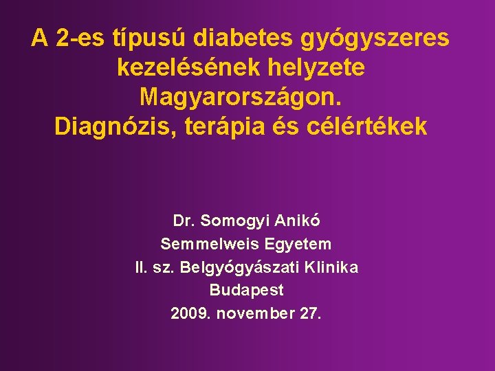 A 2 -es típusú diabetes gyógyszeres kezelésének helyzete Magyarországon. Diagnózis, terápia és célértékek Dr.
