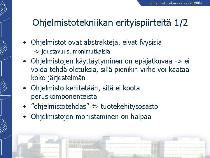 Ohjelmistotekniikka kevät 2003 Ohjelmistotekniikan erityispiirteitä 1/2 • Ohjelmistot ovat abstrakteja, eivät fyysisiä -> joustavuus,