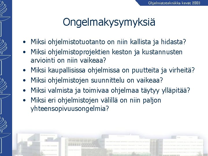 Ohjelmistotekniikka kevät 2003 Ongelmakysymyksiä • Miksi ohjelmistotuotanto on niin kallista ja hidasta? • Miksi