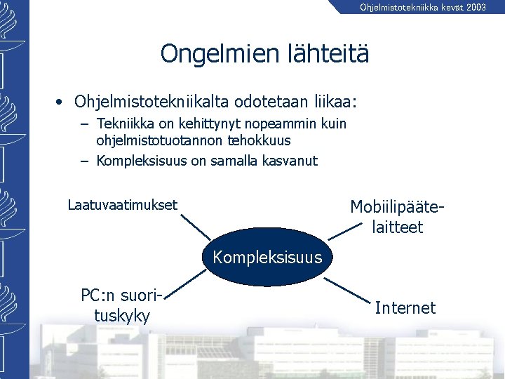 Ohjelmistotekniikka kevät 2003 Ongelmien lähteitä • Ohjelmistotekniikalta odotetaan liikaa: – Tekniikka on kehittynyt nopeammin