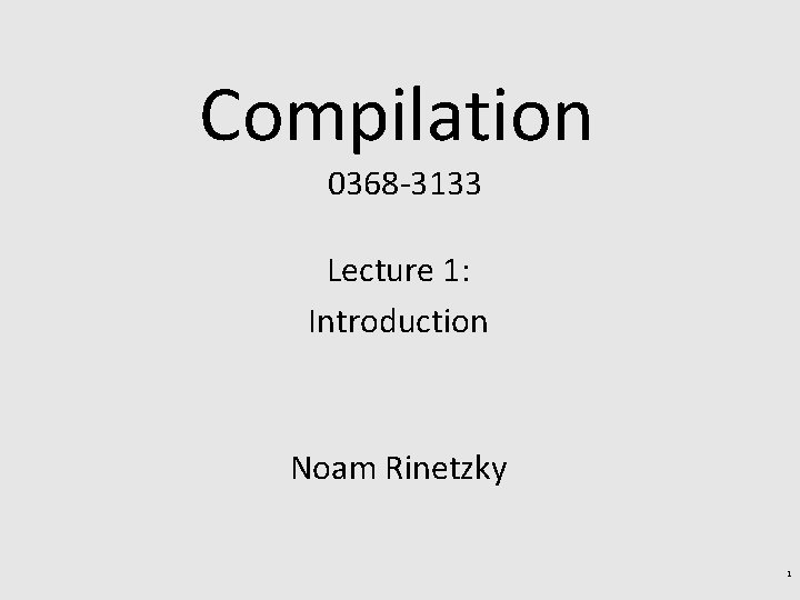 Compilation 0368 -3133 Lecture 1: Introduction Noam Rinetzky 1 