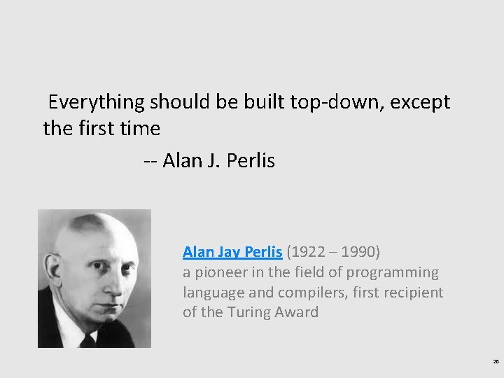 Everything should be built top-down, except the first time -- Alan J. Perlis Alan