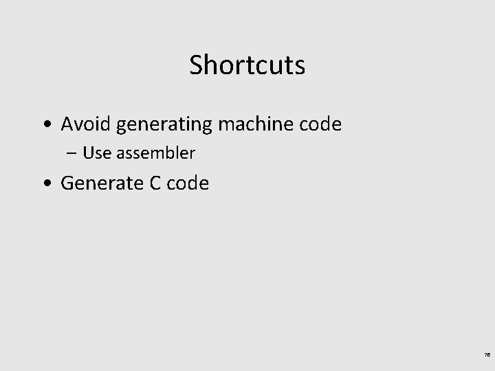 Shortcuts • Avoid generating machine code – Use assembler • Generate C code 76