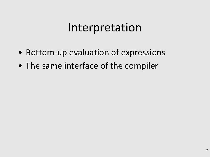 Interpretation • Bottom-up evaluation of expressions • The same interface of the compiler 78