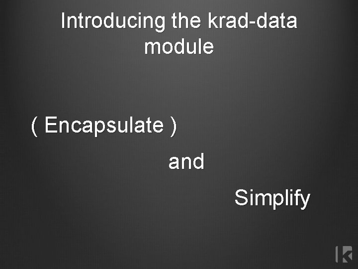 Introducing the krad-data module ( Encapsulate ) and Simplify 