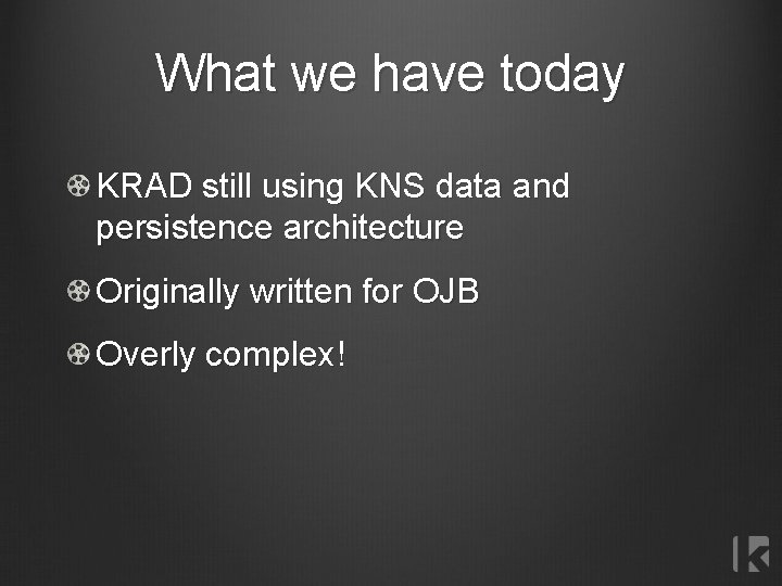 What we have today KRAD still using KNS data and persistence architecture Originally written