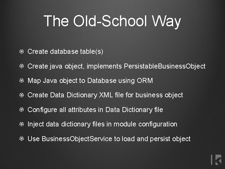 The Old-School Way Create database table(s) Create java object, implements Persistable. Business. Object Map