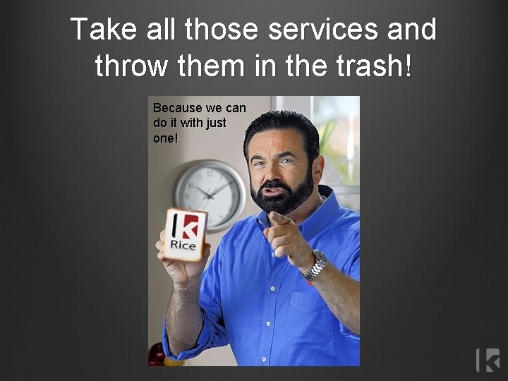 Take all those services and throw them in the trash! Because we can do