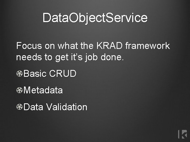 Data. Object. Service Focus on what the KRAD framework needs to get it’s job