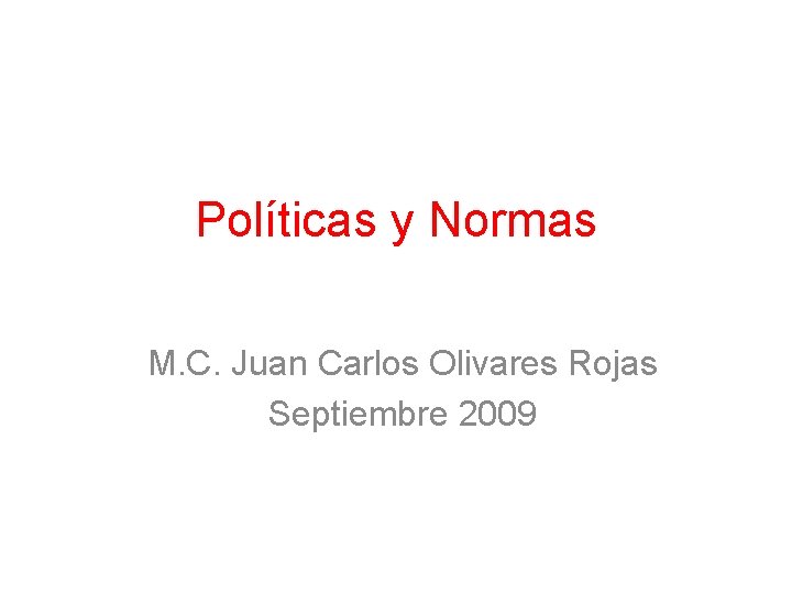 Políticas y Normas M. C. Juan Carlos Olivares Rojas Septiembre 2009 