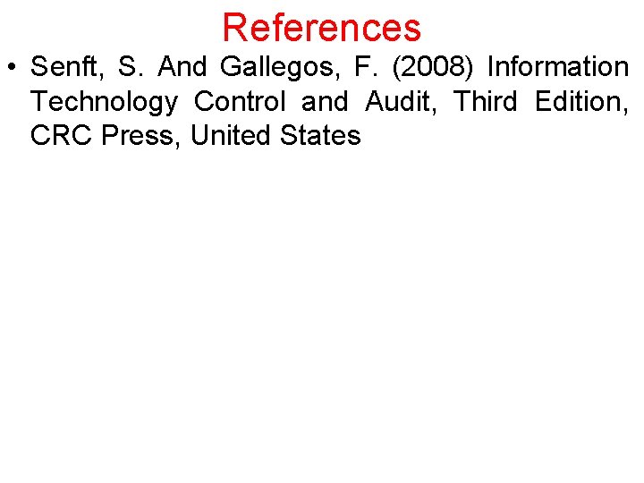 References • Senft, S. And Gallegos, F. (2008) Information Technology Control and Audit, Third
