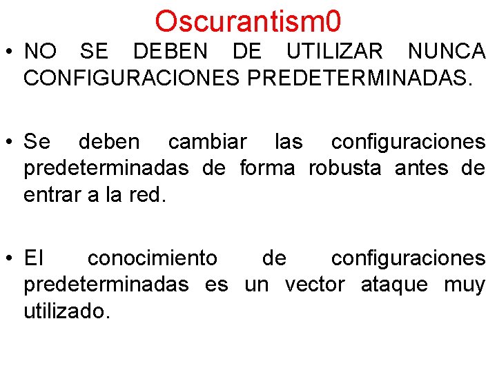 Oscurantism 0 • NO SE DEBEN DE UTILIZAR NUNCA CONFIGURACIONES PREDETERMINADAS. • Se deben