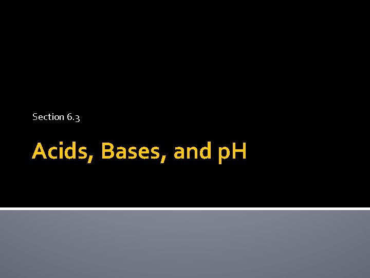 Section 6. 3 Acids, Bases, and p. H 