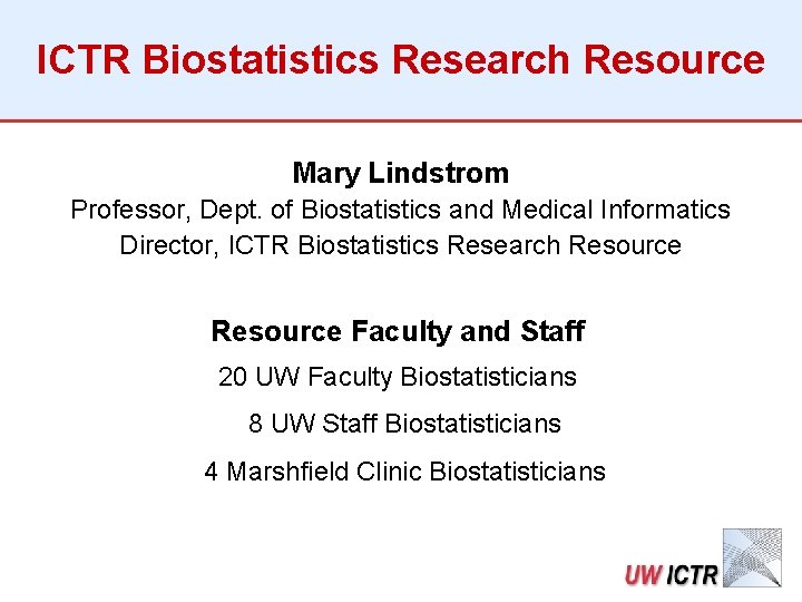 ICTR Biostatistics Research Resource Mary Lindstrom Professor, Dept. of Biostatistics and Medical Informatics Director,