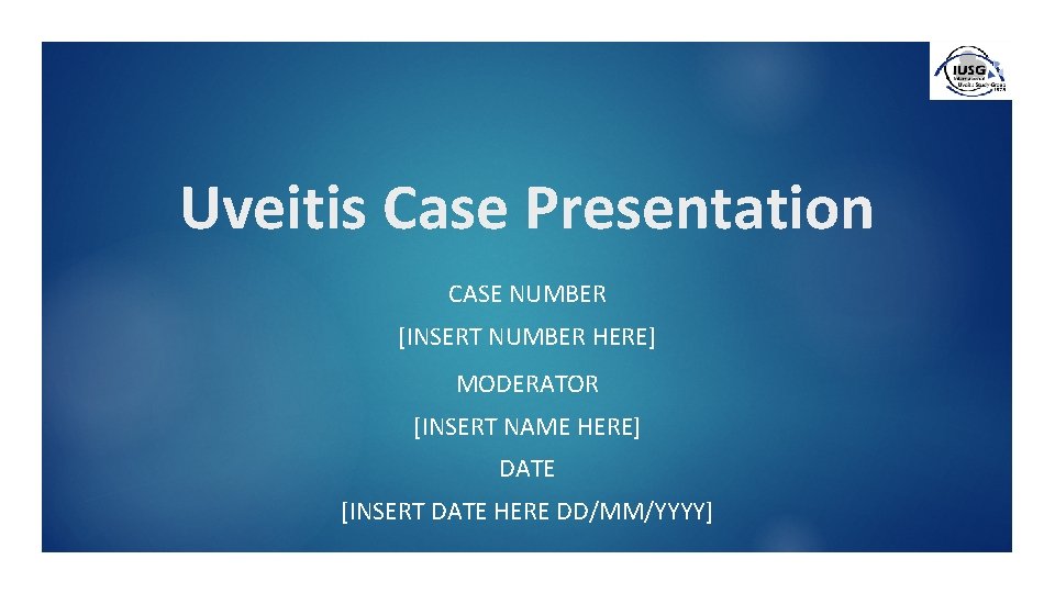 Uveitis Case Presentation CASE NUMBER [INSERT NUMBER HERE] MODERATOR [INSERT NAME HERE] DATE [INSERT