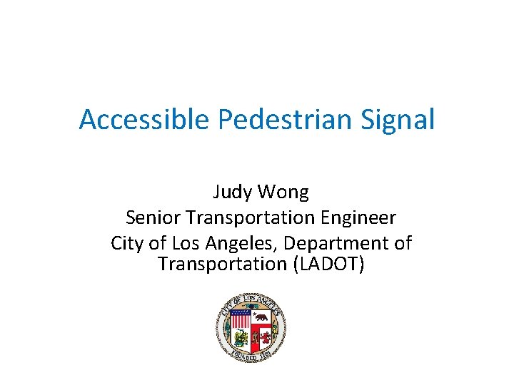 Accessible Pedestrian Signal Judy Wong Senior Transportation Engineer City of Los Angeles, Department of