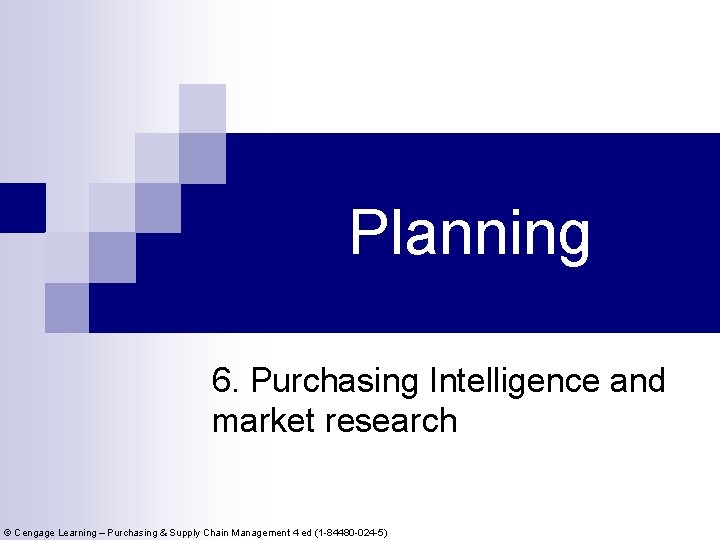 Planning 6. Purchasing Intelligence and market research © Cengage Learning – Purchasing & Supply